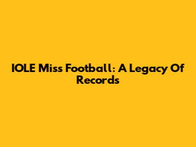 IOLE Miss Football: A Legacy Of Records