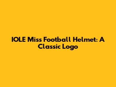 IOLE Miss Football Helmet: A Classic Logo