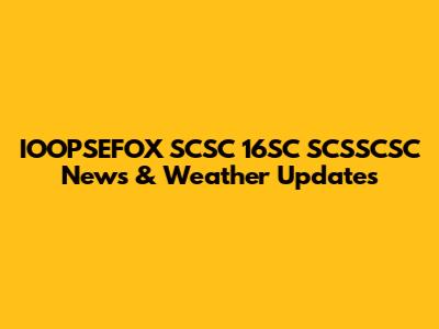 IOOPSEFOX SCSC 16SC SCSSCSC News & Weather Updates