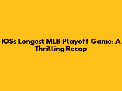 IOS's Longest MLB Playoff Game: A Thrilling Recap
