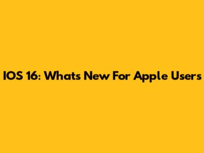 IOS 16: What's New For Apple Users