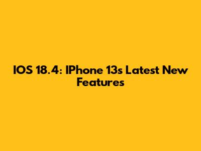 IOS 18.4: IPhone 13's Latest New Features