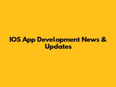 IOS App Development News & Updates