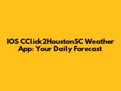 IOS CClick2HoustonSC Weather App: Your Daily Forecast