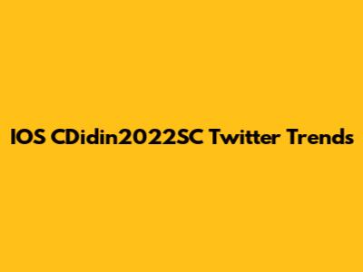 IOS CDidin2022SC Twitter Trends