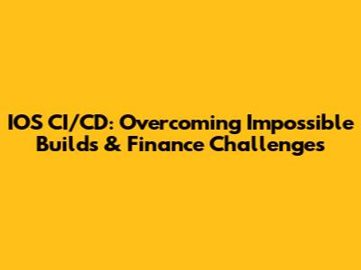 IOS CI/CD: Overcoming Impossible Builds & Finance Challenges