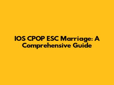 IOS CPOP ESC Marriage: A Comprehensive Guide
