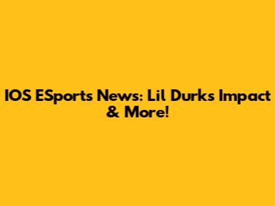 IOS ESports News: Lil Durk's Impact & More!