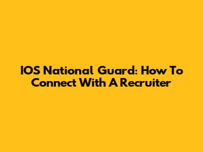 IOS National Guard: How To Connect With A Recruiter