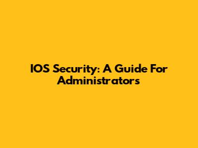 IOS Security: A Guide For Administrators
