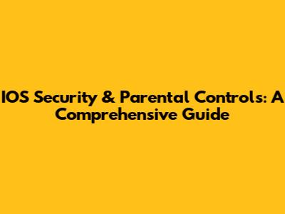 IOS Security & Parental Controls: A Comprehensive Guide