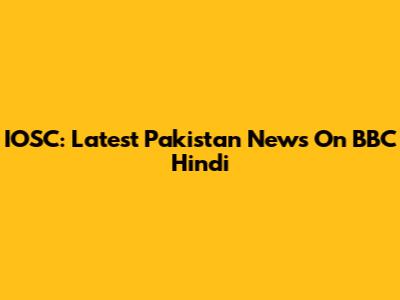 IOSC: Latest Pakistan News On BBC Hindi