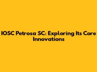 IOSC Petrosa SC: Exploring Its Core Innovations
