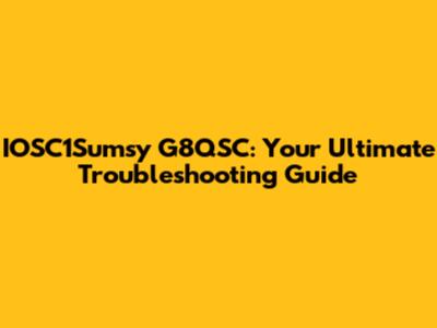 IOSC1Sumsy G8QSC: Your Ultimate Troubleshooting Guide