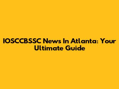 IOSCCBSSC News In Atlanta: Your Ultimate Guide