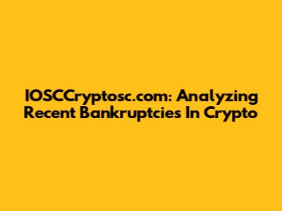 IOSCCryptosc.com: Analyzing Recent Bankruptcies In Crypto