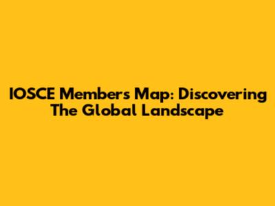 IOSCE Members Map: Discovering The Global Landscape