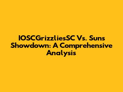 IOSCGrizzliesSC Vs. Suns Showdown: A Comprehensive Analysis