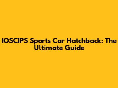 IOSCIPS Sports Car Hatchback: The Ultimate Guide