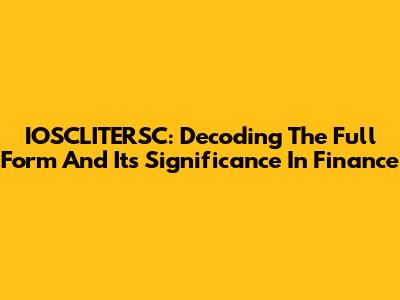 IOSCLITERSC: Decoding The Full Form And Its Significance In Finance