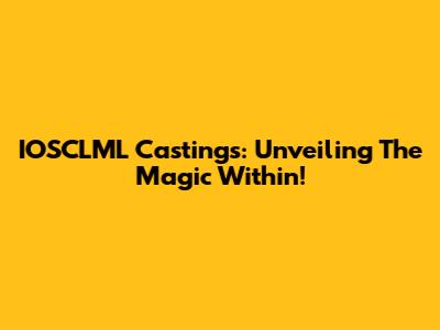 IOSCLML Castings: Unveiling The Magic Within!