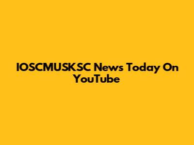 IOSCMUSKSC News Today On YouTube