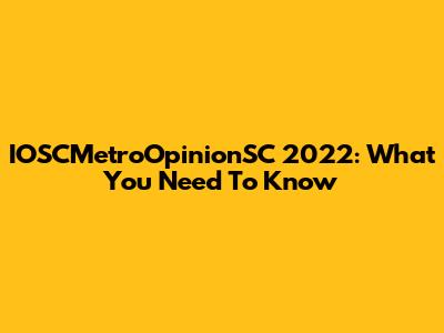 IOSCMetroOpinionSC 2022: What You Need To Know