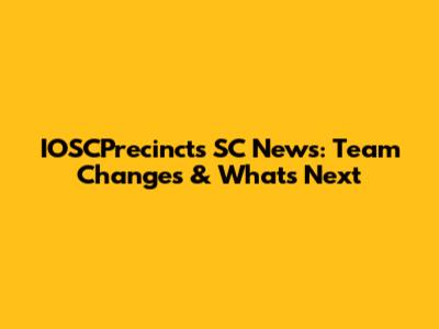 IOSCPrecincts SC News: Team Changes & What's Next