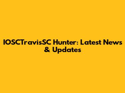 IOSCTravisSC Hunter: Latest News & Updates