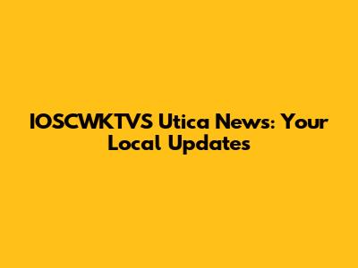 IOSCWKTVS Utica News: Your Local Updates