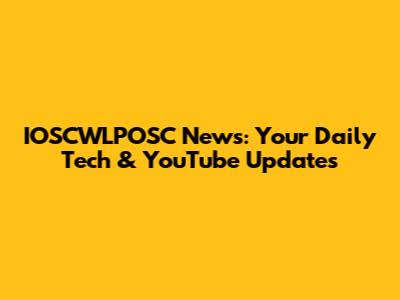 IOSCWLPOSC News: Your Daily Tech & YouTube Updates