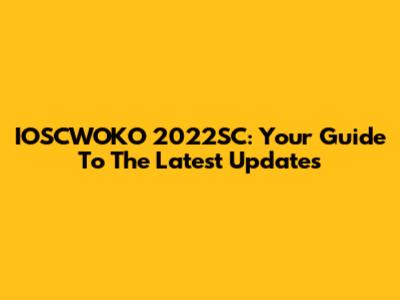 IOSCWOKO 2022SC: Your Guide To The Latest Updates
