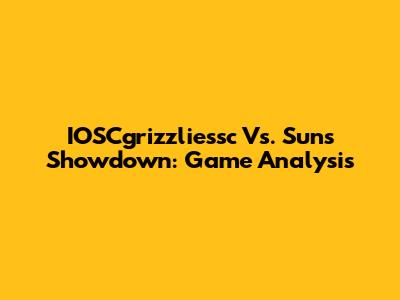 IOSCgrizzliessc Vs. Suns Showdown: Game Analysis