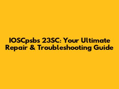 IOSCpsbs 23SC: Your Ultimate Repair & Troubleshooting Guide