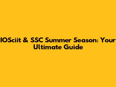 IOSciit & SSC Summer Season: Your Ultimate Guide