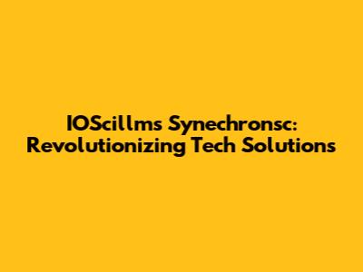 IOScillms Synechronsc: Revolutionizing Tech Solutions