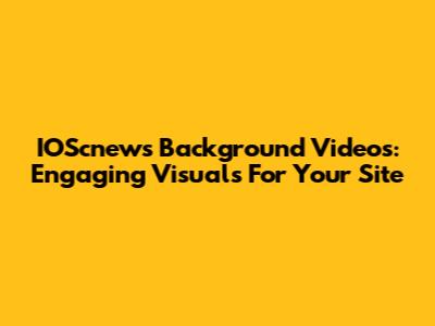 IOScnews Background Videos: Engaging Visuals For Your Site