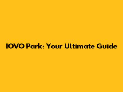 IOVO Park: Your Ultimate Guide