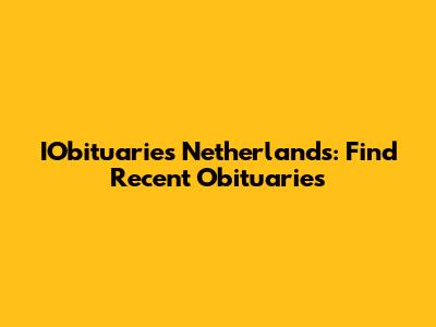 IObituaries Netherlands: Find Recent Obituaries