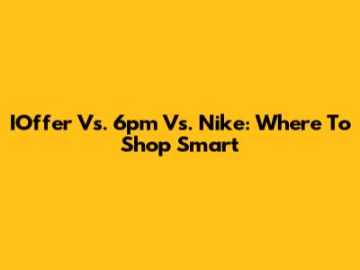 IOffer Vs. 6pm Vs. Nike: Where To Shop Smart