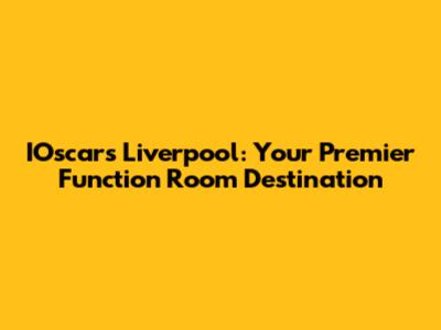 IOscars Liverpool: Your Premier Function Room Destination