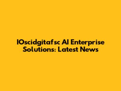 IOscidgitafsc AI Enterprise Solutions: Latest News