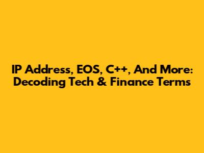 IP Address, EOS, C++, And More: Decoding Tech & Finance Terms