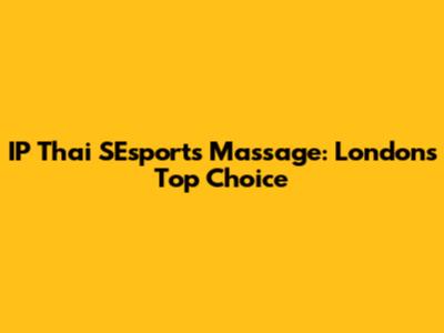 IP Thai SEsports Massage: London's Top Choice