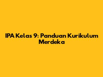 IPA Kelas 9: Panduan Kurikulum Merdeka