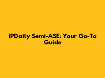 IPDaily Semi-ASE: Your Go-To Guide