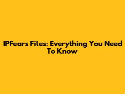 IPFears Files: Everything You Need To Know