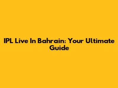 IPL Live In Bahrain: Your Ultimate Guide