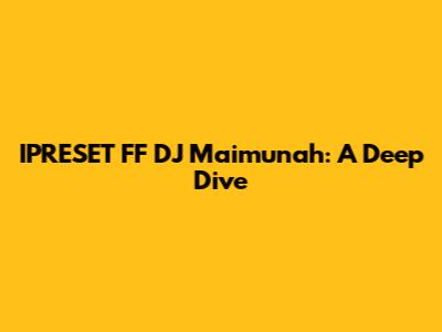 IPRESET FF DJ Maimunah: A Deep Dive