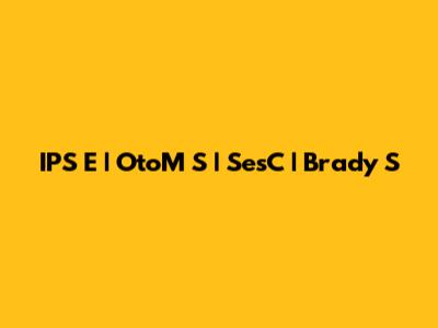 IPS E | OtoM S | SesC | Brady S